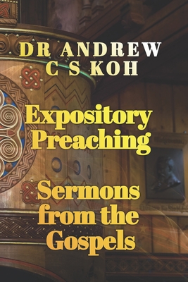 Expository Preaching: Expository Sermons from the Gospel of Matthew, Mark, Luke, and John - Yew, Richard, Rev. (Foreword by), and Koh, Andrew C S, Dr.