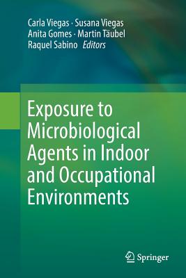 Exposure to Microbiological Agents in Indoor and Occupational Environments - Viegas, Carla (Editor), and Viegas, Susana (Editor), and Gomes, Anita (Editor)