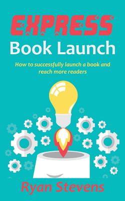 Express Book Launch: How to successfully launch a book and reach more readers - Stevens, Ryan