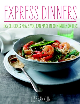 Express Dinners: 175 Delicious Meals You Can Make in 30 Minutes or Less - Franklin, Liz