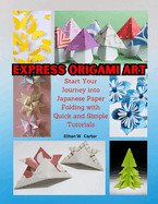 Express Origami Art: Start Your Journey into Japanese Paper Folding with Quick and Simple Tutorials