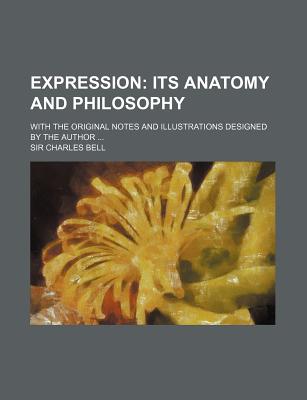 Expression; Its Anatomy and Philosophy. with the Original Notes and Illustrations Designed by the Author - Bell, Charles, Sir