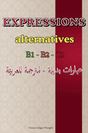 Expressions Alternatives - Niveaux B1, B2, C1: Guide pratique avec expressions de la vie quotidienne, idiomatiques, synonymes et antonymes - Avec traduction en arabe