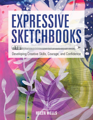 Expressive Sketchbooks: Developing Creative Skills, Courage, and Confidence - Wells, Helen