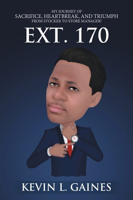 Ext. 170: My Journey of Sacrifice, Heartbreak, and Triumph from Stocker to Store Manager! - Gaines, Kevin L