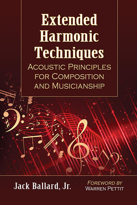 Extended Harmonic Techniques: Acoustic Principles for Composition and Musicianship - Ballard, Jack, Jr.