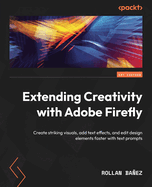 Extending Creativity with Adobe Firefly: Create striking visuals, add text effects, and edit design elements faster with text prompts