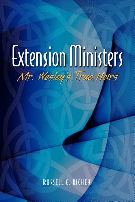 Extension Ministers: Mr. Wesley's True Heirs - Richey, Russell E, Dr.