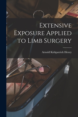 Extensive Exposure Applied to Limb Surgery - Henry, Arnold Kirkpatrick