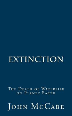 Extinction: The Death of Waterlife on Planet Earth - McCabe, John