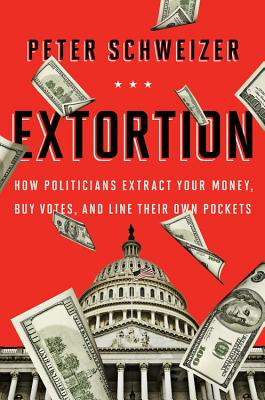 Extortion: How Politicians Extract Your Money, Buy Votes, and Line Their Own Pockets - Schweizer, Peter, MD