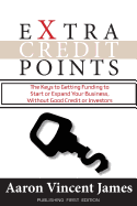 Extra Credit Points: The Keys to Getting Funding to Start or Expand Your Business, Without Good Credit or Investors