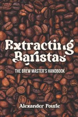 Extracting Baristas: The brew master's handbook - Fourie, Alexander