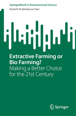 Extractive Farming or Bio Farming?: Making a Better Choice for the 21st Century - Nair, Kodoth Prabhakaran