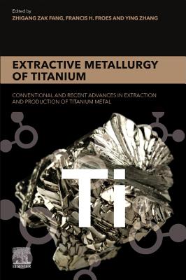 Extractive Metallurgy of Titanium: Conventional and Recent Advances in Extraction and Production of Titanium Metal - Fang, Zhigang Zak (Editor), and Froes, Francis (Editor), and Zhang, Ying (Editor)