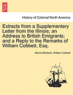 Extracts from a Supplementary Letter from the Illinois; An Address to British Emigrants; And a Reply to the Remarks of William Cobbett, Esq.