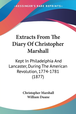 Extracts From The Diary Of Christopher Marshall: Kept In Philadelphia And Lancaster, During The American Revolution, 1774-1781 (1877) - Marshall, Christopher, and Duane, William (Editor)