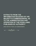 Extracts from the Imformation Received by His Majesty's Commissioners, as to the Administration and Operation of the Poor Laws