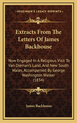 Extracts From The Letters Of James Backhouse: Now Engaged In A Religious Visit To Van Dieman's Land, And New South Wales, Accompanied By George Washington Walker (1834) - Backhouse, James