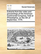 Extracts from the Votes and Proceedings of the American Continental Congress, at Philadelphia on the 5th of September 1774. Containing the Bill of Rights, a List of Grievances, Occasional Resolves, the Association