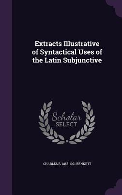 Extracts Illustrative of Syntactical Uses of the Latin Subjunctive - Bennett, Charles E 1858-1921