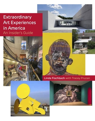 Extraordinary Art Experiences in America: An Insider's Guide - Fischbach, Linda, and Pruzan, Tracey