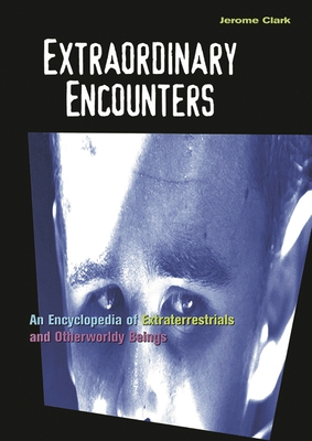 Extraordinary Encounters: An Encyclopedia of Extraterrestrials and Otherworldly Beings - Clark, Jerome