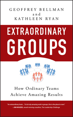 Extraordinary Groups: How Ordinary Teams Achieve Amazing Results - Bellman, Geoffrey M, and Ryan, Kathleen D