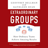 Extraordinary Groups: How Ordinary Teams Achieve Amazing Results