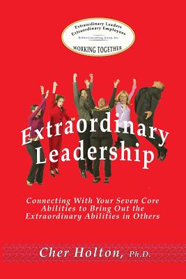 Extraordinary Leadership: Connecting With Your Seven Core Abilities to Bring Out the Extraordinary Abilities in Others - Holton, Cher, and Holton, Bil