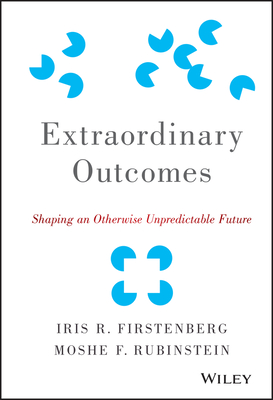 Extraordinary Outcomes: Shaping an Otherwise Unpredictable Future - Firstenberg, Iris R, and Rubinstein, Moshe F