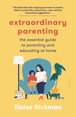 Extraordinary Parenting: The Essential Guide to Parenting and Educating at Home - Rickman, Eloise