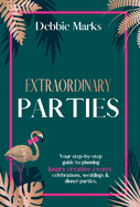Extraordinary Parties: Your step by step guide to planning luxury creative events, celebrations, weddings & dinner parties.