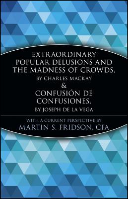 Extraordinary Popular Delusions and the Madness of Crowds and Confusin de Confusiones - Fridson, Martin S (Editor)