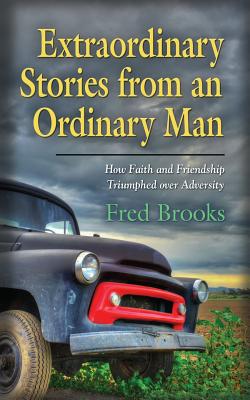 Extraordinary Stories from an Ordinary Man: How Faith and Friendship Triumphed Over Adversity - Brooks, Fred