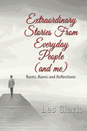 Extraordinary Stories from Everyday People (and Me): Rants, Raves and Reflections