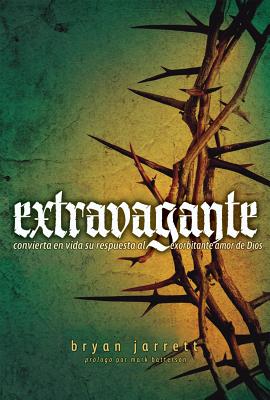 Extravagante: Convierta En Vida Su Respuesta Al Exobitante Amor de Dios - Jarrett, Bryan, and Batterson, Mark (Foreword by)