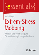 Extrem-Stress Mobbing: Ansatze fur Bewaltigung und Pravention in agilen Organisationen