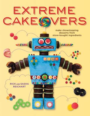 Extreme Cakeovers: Make Showstopping Desserts from Store-Bought Ingredients - Reichart, Rick, and Reichart, Sasha