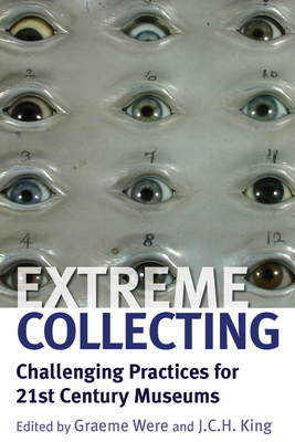 Extreme Collecting: Challenging Practices for 21st Century Museums - Were, Graeme (Editor), and King, J. C. H. (Editor)