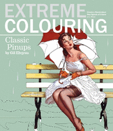 Extreme Colouring - Classic Pin-ups: Create a Masterpiece One Splash of Colour at a Time