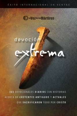 Extreme Devotion / Devoci?n Extrema: 365 Daily Devotional Stories of Ancient to Modern-Day Believers Who Sacrificed Everything for Christ / 365 devocionales diarios con historias antiguas y actuales de creyentes que sacrificaron todo por Cristo - The Voice of the Martyrs