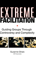 Extreme Facilitation: Guiding Groups Through Controversy and Complexity