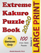 Extreme Kakuro Puzzle Book: 100 Large Print Cross Sums (20x20) Puzzles: For Geniuses Only