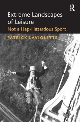 Extreme Landscapes of Leisure: Not a Hap-Hazardous Sport - Laviolette, Patrick