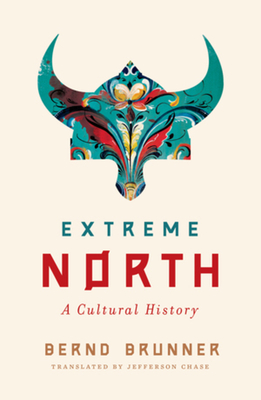 Extreme North: A Cultural History - Brunner, Bernd, and Chase, Jefferson (Translated by)