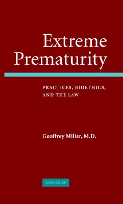 Extreme Prematurity: Practices, Bioethics and the Law - Miller, Geoffrey, MD