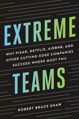 Extreme Teams: Why Pixar, Netflix, Airbnb, and Other Cutting-Edge Companies Succeed Where Most Fail - Shaw, Robert Bruce