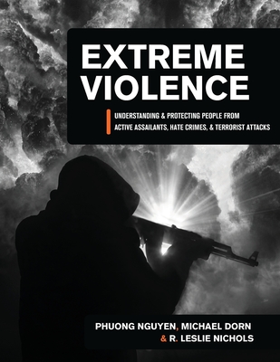 Extreme Violence: Understanding and Protecting People from Active Assailants, Hate Crimes, and Terrorist Attacks - Dorn, Michael, and Nguyen, Phuong, and Nichols, R Leslie
