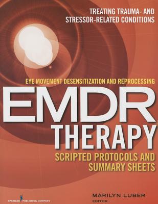 Eye Movement Desensitization and Reprocessing (EMDR) Therapy Scripted Protocols and Summary Sheets: Treating Trauma- and Stressor-Related Conditions - Luber, Marilyn (Editor)